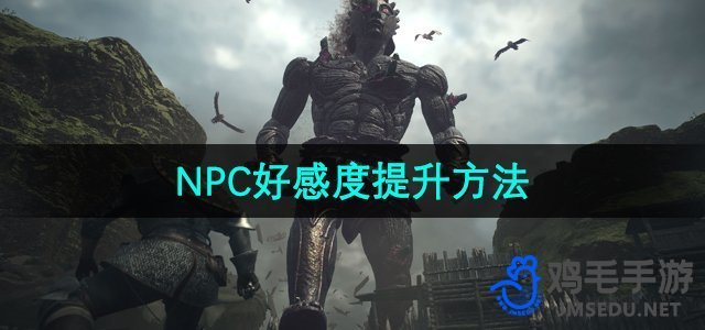 《龙之信条2》NPC好感度提升方法